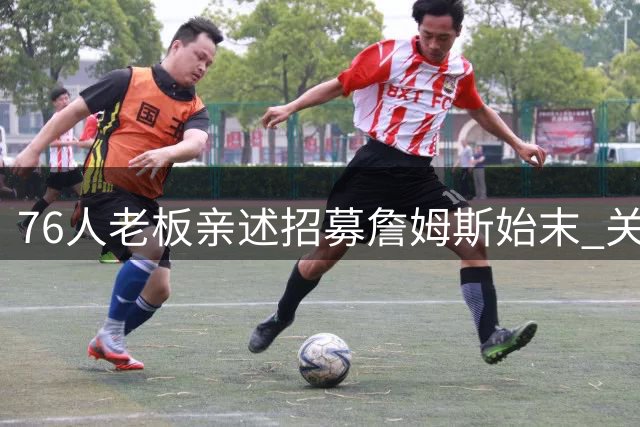 76人老板亲述招募詹姆斯始末 关键交易促成竞争实力